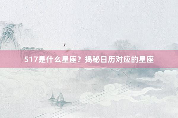 517是什么星座？揭秘日历对应的星座